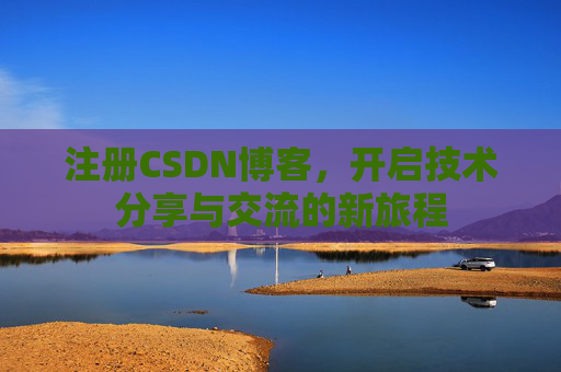 注册CSDN博客,开启技术分享与交流的新旅程